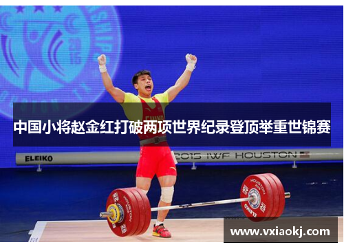 中国小将赵金红打破两项世界纪录登顶举重世锦赛
